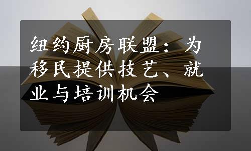 纽约厨房联盟：为移民提供技艺、就业与培训机会