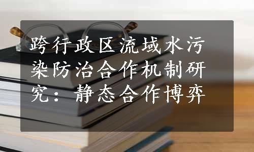 跨行政区流域水污染防治合作机制研究：静态合作博弈