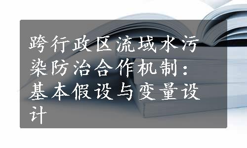 跨行政区流域水污染防治合作机制：基本假设与变量设计