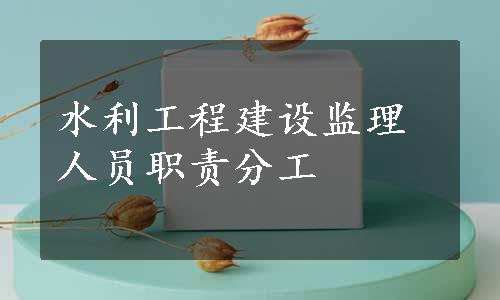 水利工程建设监理人员职责分工