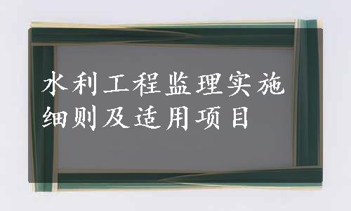 水利工程监理实施细则及适用项目