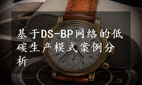 基于DS-BP网络的低碳生产模式案例分析