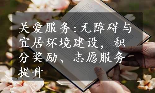 关爱服务:无障碍与宜居环境建设，积分奖励、志愿服务提升