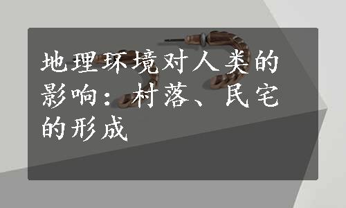 地理环境对人类的影响：村落、民宅的形成