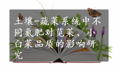 土壤-蔬菜系统中不同氮肥对苋菜、小白菜品质的影响研究