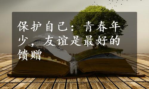 保护自己：青春年少，友谊是最好的馈赠