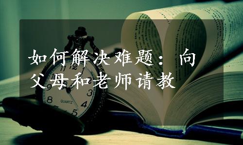 如何解决难题：向父母和老师请教