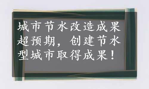 城市节水改造成果超预期，创建节水型城市取得成果！