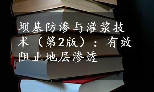 坝基防渗与灌浆技术（第2版）：有效阻止地层渗透