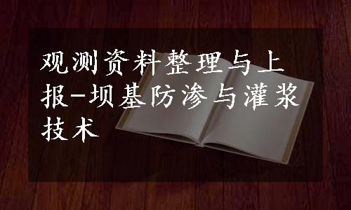 观测资料整理与上报-坝基防渗与灌浆技术