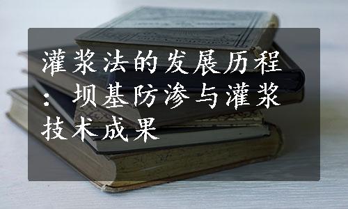 灌浆法的发展历程：坝基防渗与灌浆技术成果