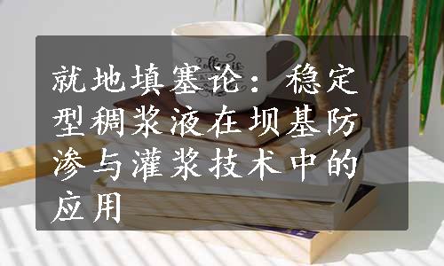 就地填塞论：稳定型稠浆液在坝基防渗与灌浆技术中的应用