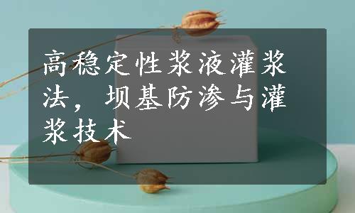 高稳定性浆液灌浆法，坝基防渗与灌浆技术