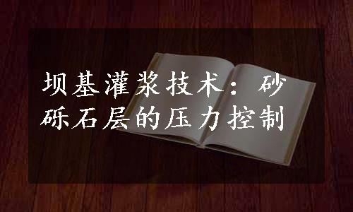 坝基灌浆技术：砂砾石层的压力控制