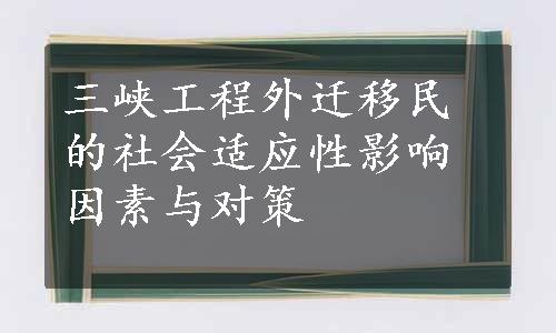 三峡工程外迁移民的社会适应性影响因素与对策