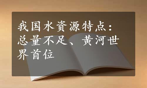 我国水资源特点：总量不足、黄河世界首位