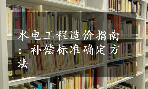 水电工程造价指南：补偿标准确定方法