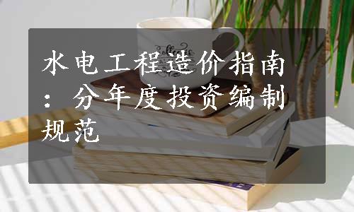 水电工程造价指南：分年度投资编制规范