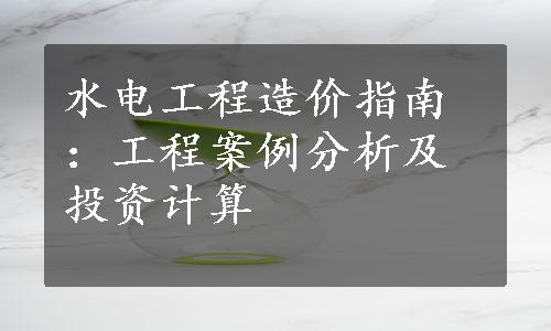 水电工程造价指南：工程案例分析及投资计算