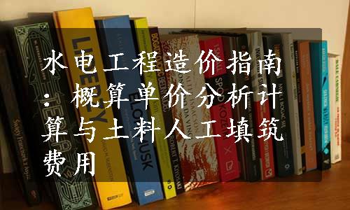 水电工程造价指南：概算单价分析计算与土料人工填筑费用