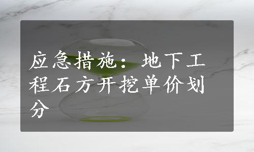 应急措施：地下工程石方开挖单价划分