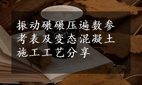 振动碾碾压遍数参考表及变态混凝土施工工艺分享