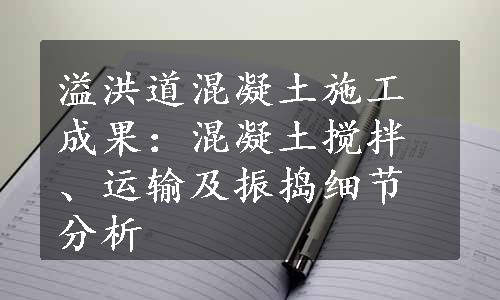 溢洪道混凝土施工成果：混凝土搅拌、运输及振捣细节分析