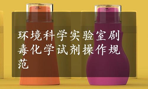 环境科学实验室剧毒化学试剂操作规范