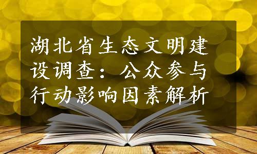 湖北省生态文明建设调查：公众参与行动影响因素解析