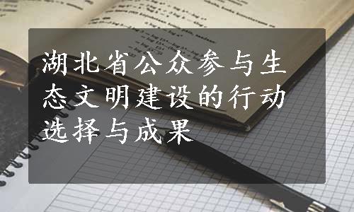 湖北省公众参与生态文明建设的行动选择与成果