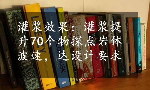 灌浆效果：灌浆提升70个物探点岩体波速，达设计要求