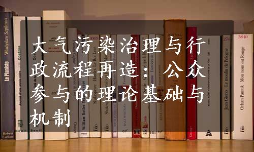 大气污染治理与行政流程再造：公众参与的理论基础与机制