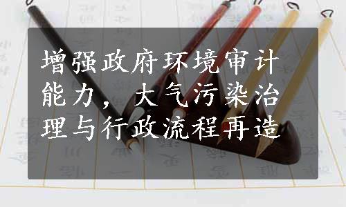 增强政府环境审计能力，大气污染治理与行政流程再造