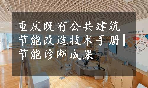 重庆既有公共建筑节能改造技术手册|节能诊断成果