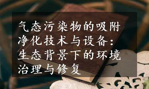 气态污染物的吸附净化技术与设备：生态背景下的环境治理与修复