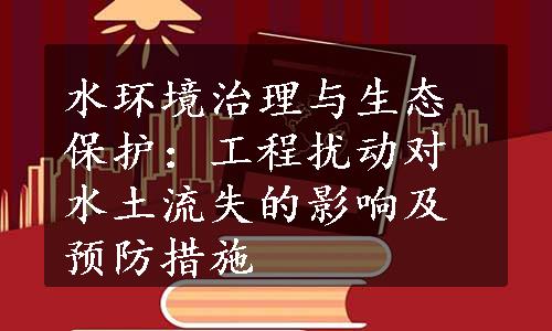 水环境治理与生态保护：工程扰动对水土流失的影响及预防措施