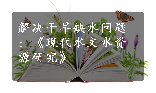 解决干旱缺水问题：《现代水文水资源研究》