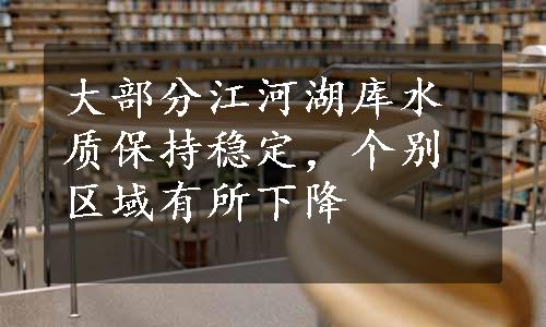 大部分江河湖库水质保持稳定，个别区域有所下降