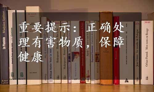 重要提示：正确处理有害物质，保障健康