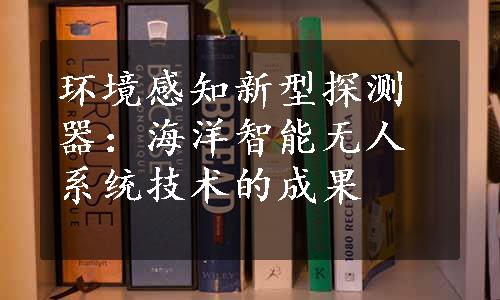 环境感知新型探测器：海洋智能无人系统技术的成果