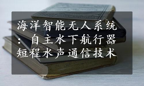 海洋智能无人系统：自主水下航行器短程水声通信技术