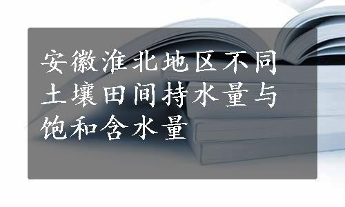 安徽淮北地区不同土壤田间持水量与饱和含水量