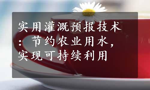 实用灌溉预报技术：节约农业用水，实现可持续利用