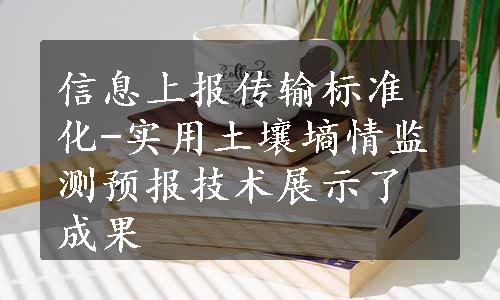 信息上报传输标准化
-实用土壤墒情监测预报技术展示了成果