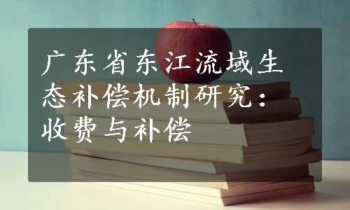 广东省东江流域生态补偿机制研究：收费与补偿