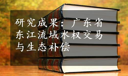 研究成果：广东省东江流域水权交易与生态补偿