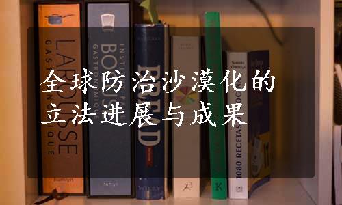 全球防治沙漠化的立法进展与成果