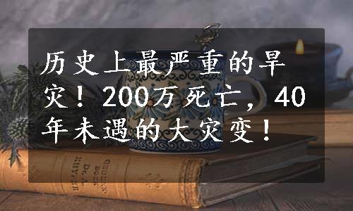 历史上最严重的旱灾！200万死亡，40年未遇的大灾变！