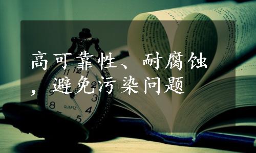 高可靠性、耐腐蚀，避免污染问题