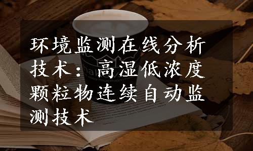 环境监测在线分析技术：高湿低浓度颗粒物连续自动监测技术